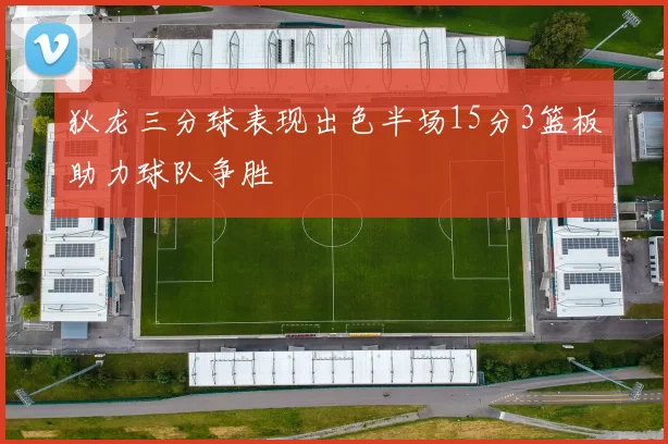 狄龙三分球表现出色半场15分3篮板助力球队争胜