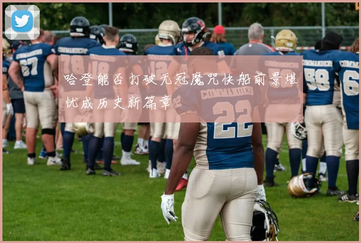 哈登能否打破无冠魔咒快船前景堪忧成历史新篇章