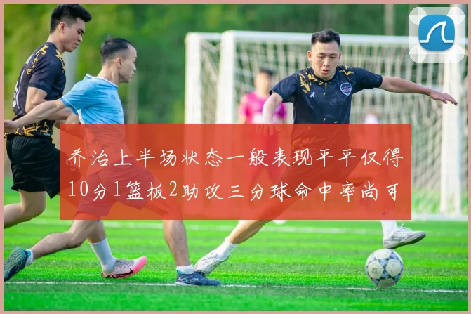 乔治上半场状态一般表现平平仅得10分1篮板2助攻三分球命中率尚可