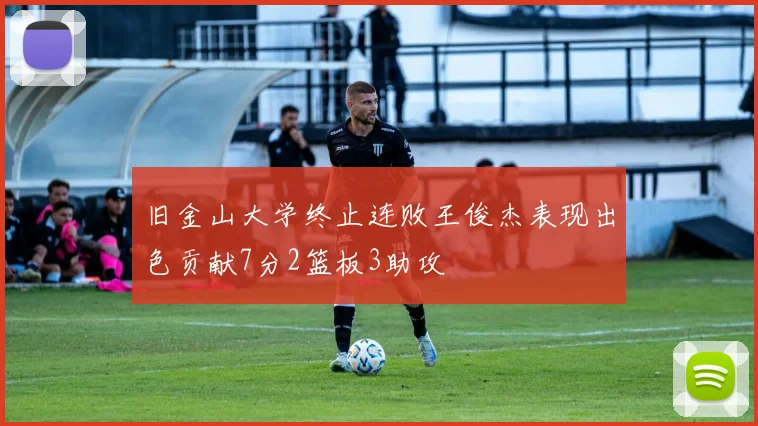 旧金山大学终止连败王俊杰表现出色贡献7分2篮板3助攻