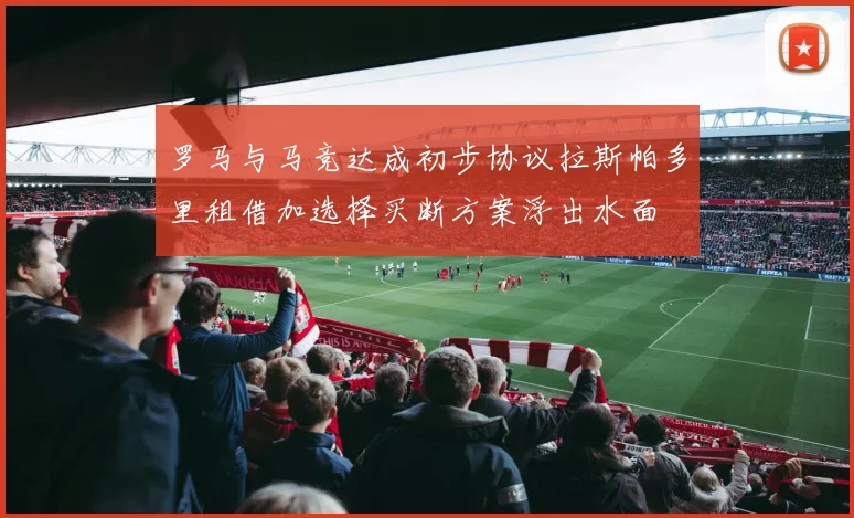 罗马与马竞达成初步协议拉斯帕多里租借加选择买断方案浮出水面