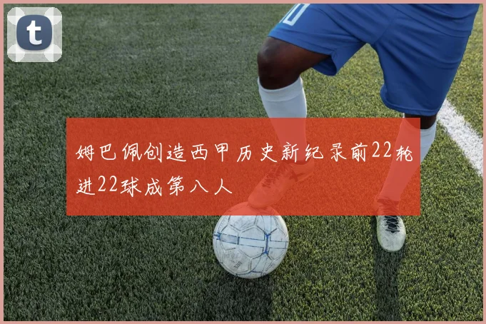 姆巴佩创造西甲历史新纪录前22轮进22球成第八人