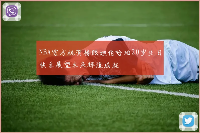 NBA官方祝贺榜眼迪伦哈珀20岁生日快乐展望未来辉煌成就