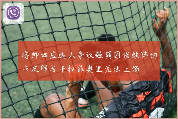 塔帅回应选人争议强调因伤缺阵的卡皮耶与卡拉菲奥里无法上场