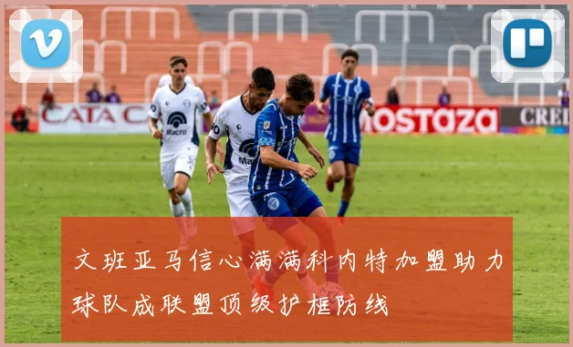 文班亚马信心满满科内特加盟助力球队成联盟顶级护框防线
