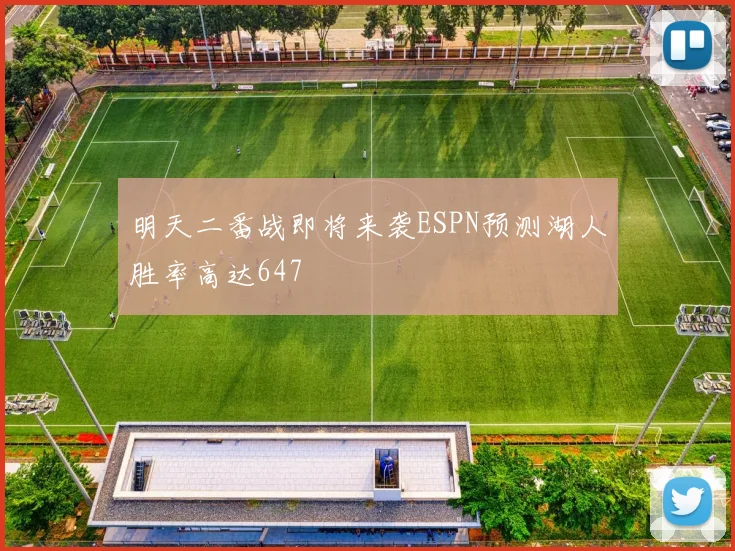 明天二番战即将来袭ESPN预测湖人胜率高达647