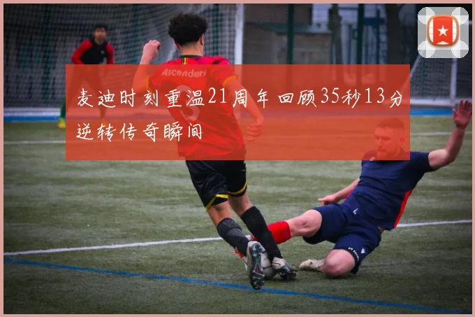 麦迪时刻重温21周年回顾35秒13分逆转传奇瞬间