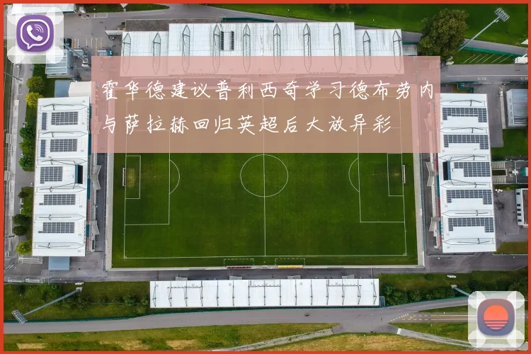 霍华德建议普利西奇学习德布劳内与萨拉赫回归英超后大放异彩