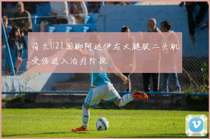 荷兰U21国脚阿达伊右大腿股二头肌受伤进入治疗阶段