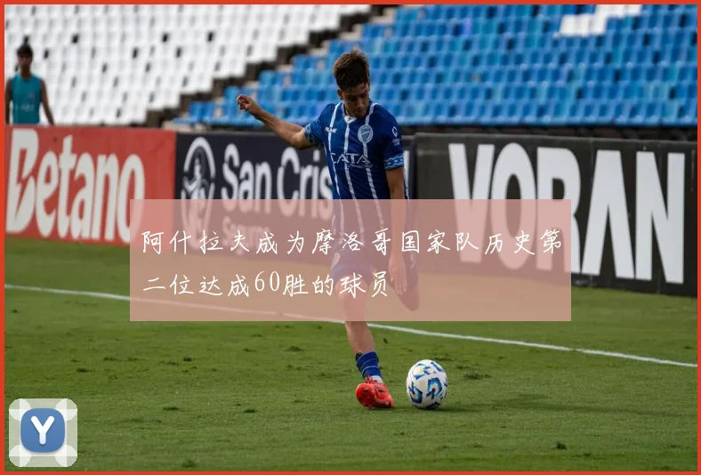 阿什拉夫成为摩洛哥国家队历史第二位达成60胜的球员