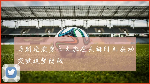 马刺逆袭勇士文班在关键时刻成功突破追梦防线