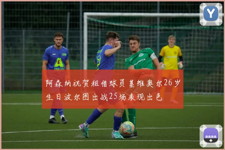阿森纳祝贺租借球员基维奥尔26岁生日波尔图出战25场表现出色