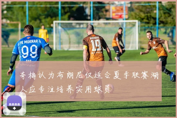 夸梅认为布朗尼仅适合夏季联赛湖人应专注培养实用球员
