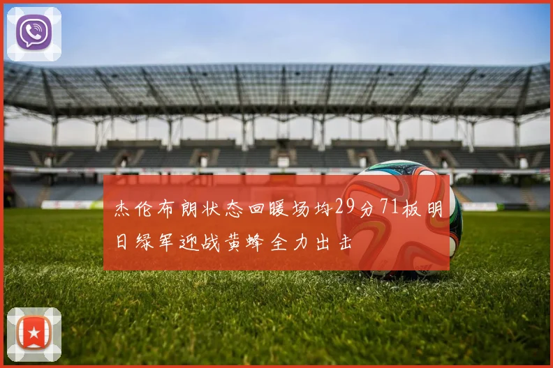 杰伦布朗状态回暖场均29分71板明日绿军迎战黄蜂全力出击