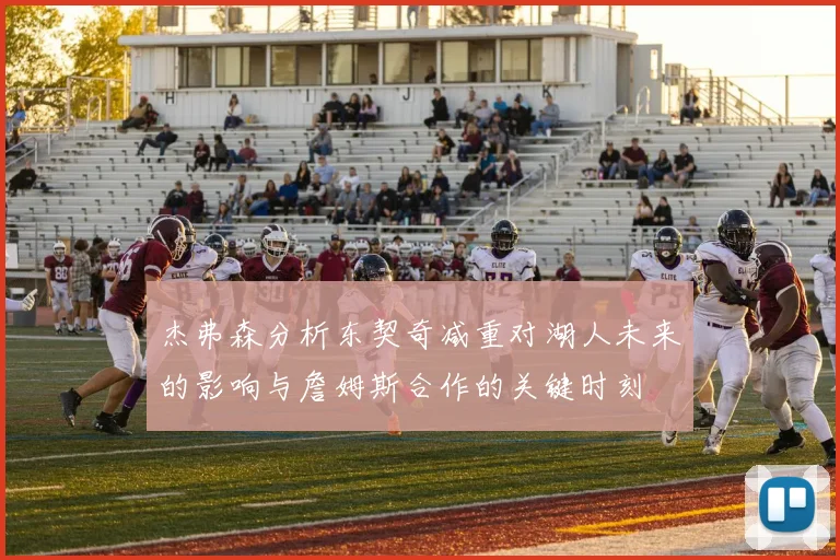 杰弗森分析东契奇减重对湖人未来的影响与詹姆斯合作的关键时刻