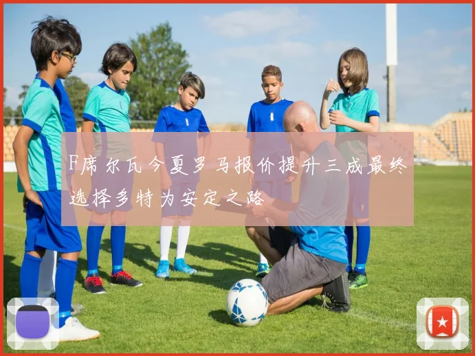 F席尔瓦今夏罗马报价提升三成最终选择多特为安定之路