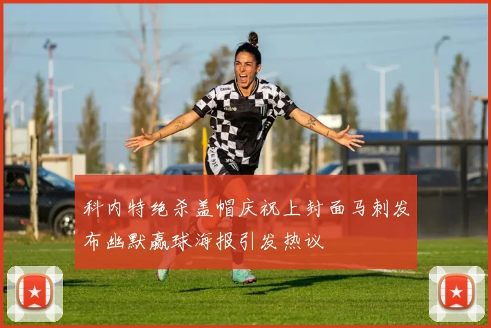 科内特绝杀盖帽庆祝上封面马刺发布幽默赢球海报引发热议