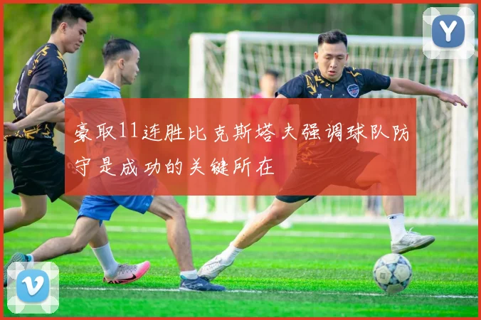 豪取11连胜比克斯塔夫强调球队防守是成功的关键所在