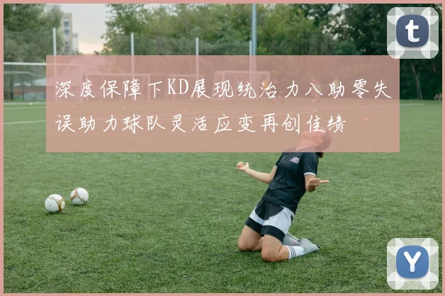 深度保障下KD展现统治力八助零失误助力球队灵活应变再创佳绩