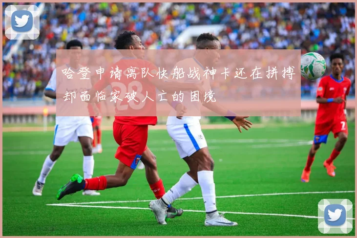 哈登申请离队快船战神卡还在拼搏却面临家破人亡的困境