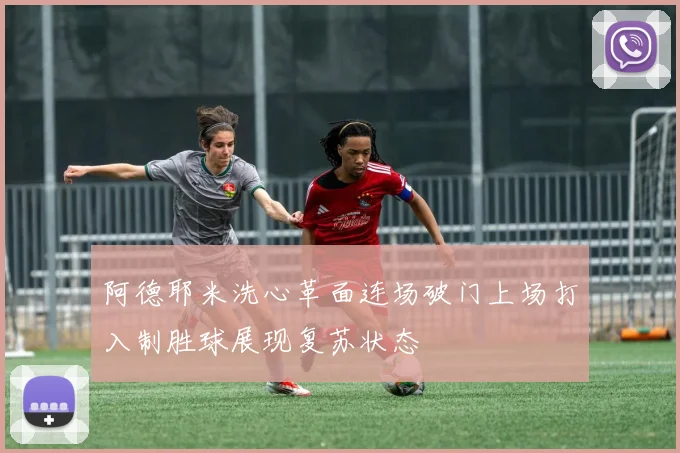 阿德耶米洗心革面连场破门上场打入制胜球展现复苏状态