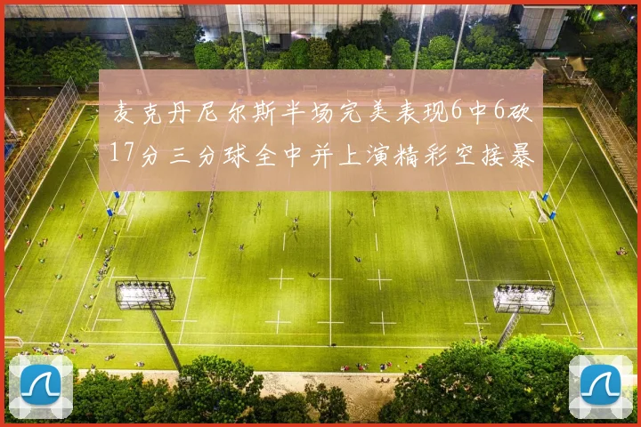 麦克丹尼尔斯半场完美表现6中6砍17分三分球全中并上演精彩空接暴扣