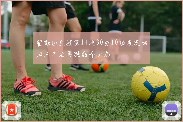 霍勒迪生涯第14次30分10助表现回归三年后再现巅峰状态